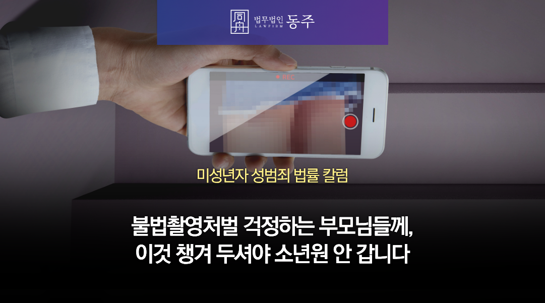 칼럼: 불법촬영처벌 걱정하는 중고등학생 부모님들께, 지금부터 이것 챙겨 두셔야 몰카로 소년원 안 갑니다 칼럼: 불법촬영처벌 걱정하는 중고등학생 부모님들께, 지금부터 이것 챙겨 두셔야 몰카로 소년원 안 갑니다