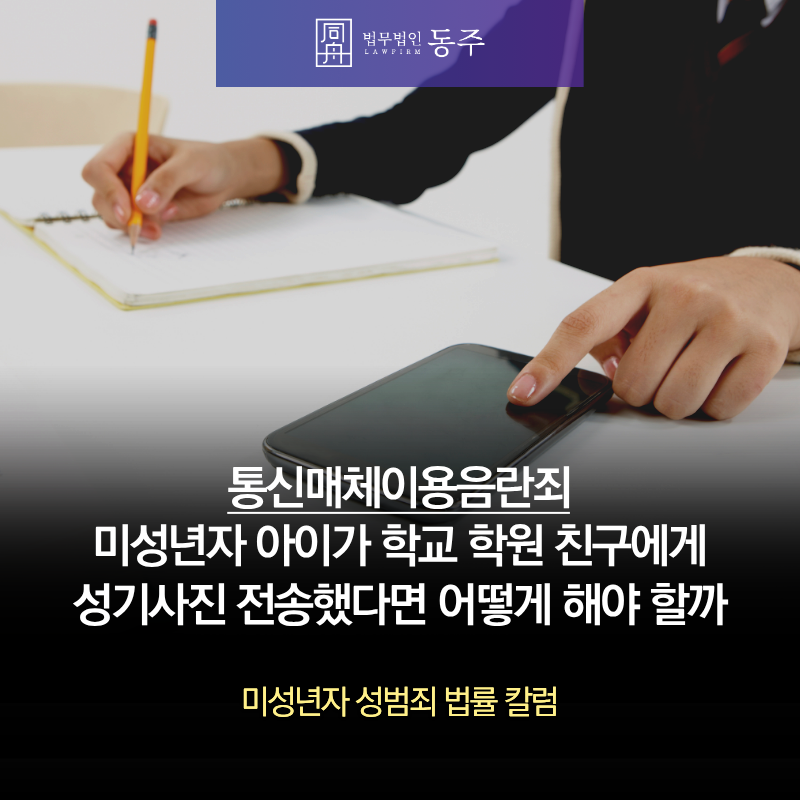 칼럼: 통신매체이용음란죄 미성년자 아이가 학교 학원 친구에게 성기사진 전송했다면 어떻게 해야 할까요? 칼럼: 통신매체이용음란죄 미성년자 아이가 학교 학원 친구에게 성기사진 전송했다면 어떻게 해야 할까요?