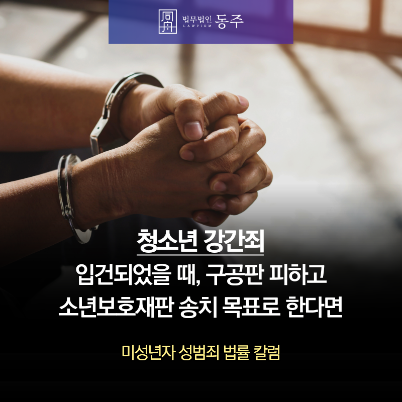 칼럼: 청소년 강간죄 입건되었을 때, 구공판 피하고 소년보호재판 송치 목표로 한다면 칼럼: 청소년 강간죄 입건되었을 때, 구공판 피하고 소년보호재판 송치 목표로 한다면